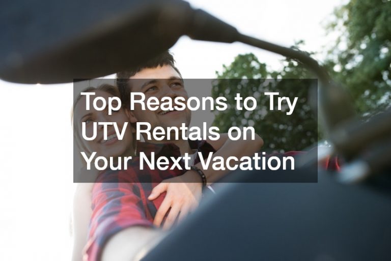 Top Reasons to Try UTV Rentals on Your Next Vacation